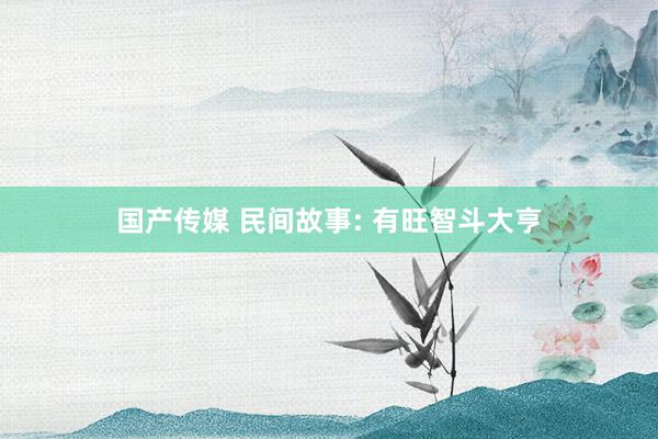 国产传媒 民间故事: 有旺智斗大亨