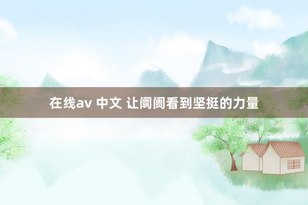 在线av 中文 让阛阓看到坚挺的力量